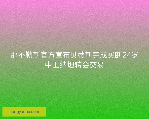 那不勒斯官方宣布贝蒂斯完成买断24岁中卫纳坦转会交易