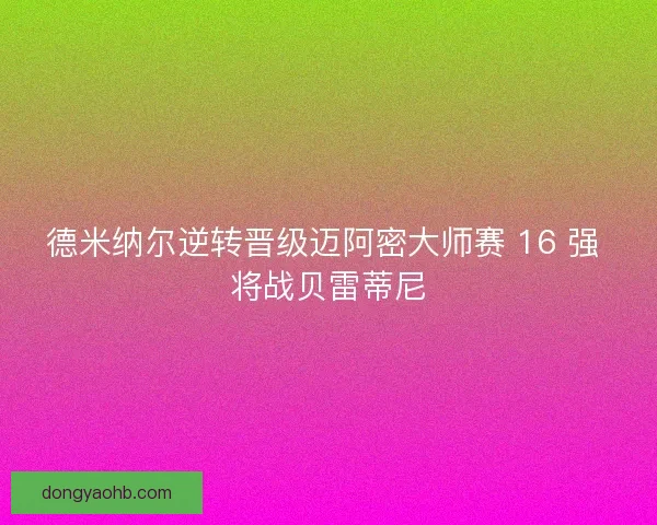 德米纳尔逆转晋级迈阿密大师赛 16 强 将战贝雷蒂尼