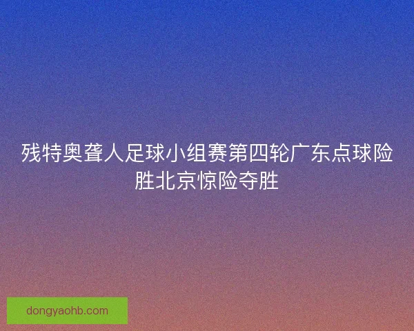 残特奥聋人足球小组赛第四轮广东点球险胜北京惊险夺胜
