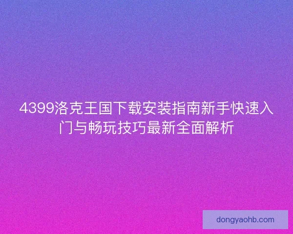 4399洛克王国下载安装指南新手快速入门与畅玩技巧最新全面解析