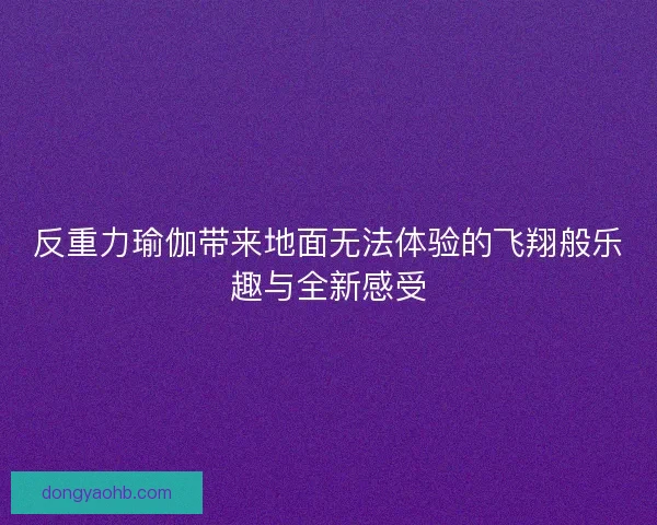反重力瑜伽带来地面无法体验的飞翔般乐趣与全新感受