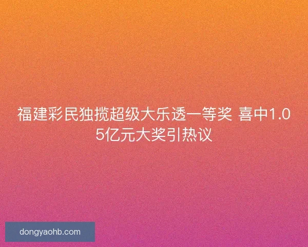 福建彩民独揽超级大乐透一等奖 喜中1.05亿元大奖引热议