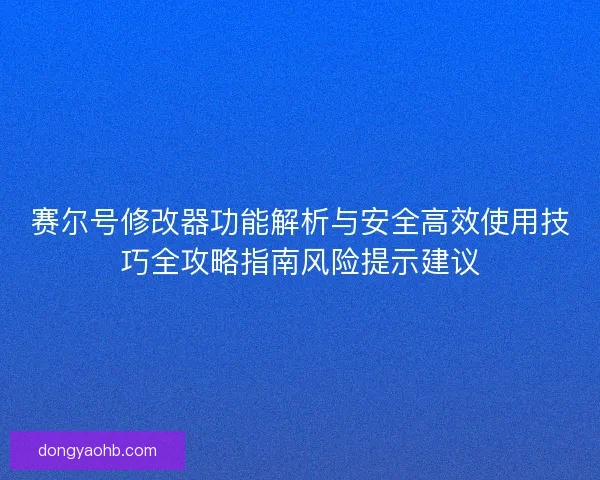 赛尔号修改器功能解析与安全高效使用技巧全攻略指南风险提示建议