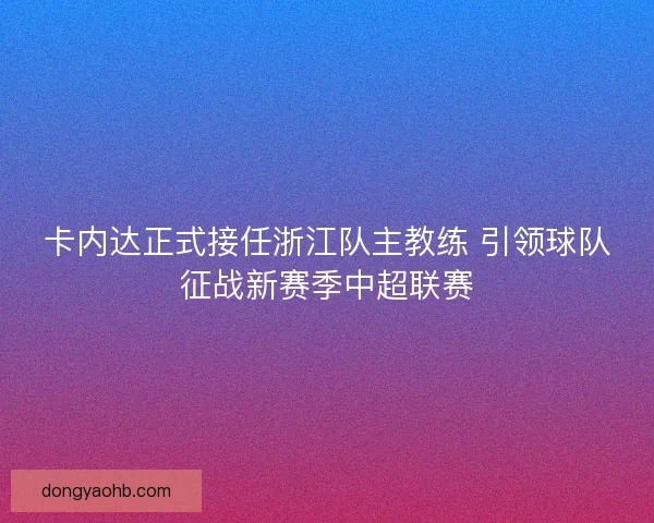 卡内达正式接任浙江队主教练 引领球队征战新赛季中超联赛