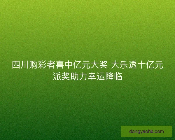 四川购彩者喜中亿元大奖 大乐透十亿元派奖助力幸运降临