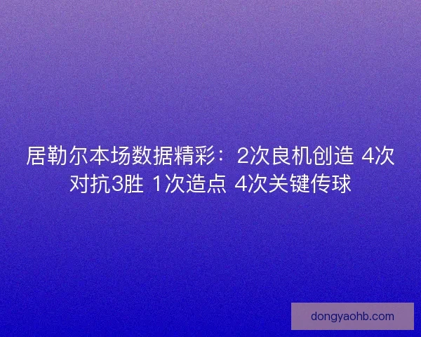 居勒尔本场数据精彩:2次良机创造 4次对抗3胜 1次造点 4次关键传球 居勒尔本场数据精彩:2次良机创造 4次对抗3胜 1次造点 4次关键传球