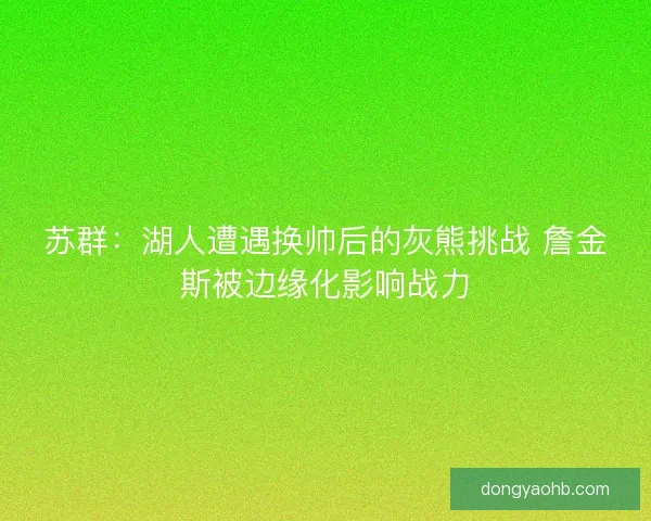 苏群:湖人遭遇换帅后的灰熊挑战 詹金斯被边缘化影响战力 苏群:湖人遭遇换帅后的灰熊挑战 詹金斯被边缘化影响战力