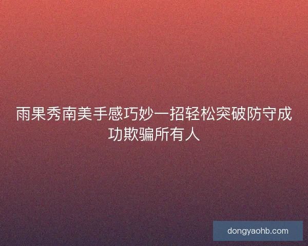 雨果秀南美手感巧妙一招轻松突破防守成功欺骗所有人